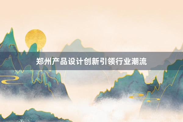 郑州产品设计创新引领行业潮流