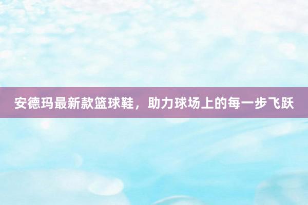 安德玛最新款篮球鞋，助力球场上的每一步飞跃